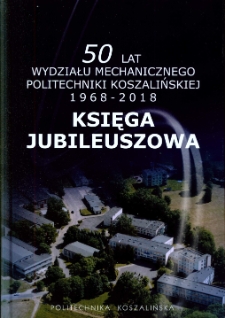 50 lat Wydziału Mechanicznego Politechniki Koszalińskiej 1968-2018 : księga jubileuszowa