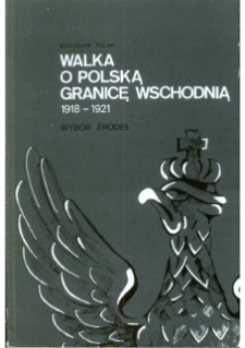 Walka o polską granicę wschodnią 1918-1921 : [wybór źródeł]