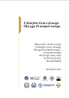 Z dziejów Centralnego Okręgu Przemysłowego : Materiały z konferencji „Z dziejów Centralnego Okręgu Przemysłowego”,zorganizowanej 26 lutego 2021 roku na Politechnice Koszalińskiej