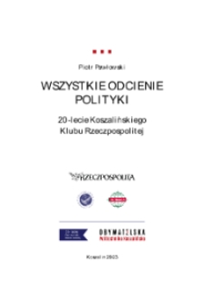 Wszystkie odcienie polityki : 20-lecie Koszalińskiego Klubu Rzeczpospolitej